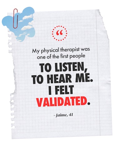 "My physical therapist was one of the first people to listen, to hear me. I felt validated."