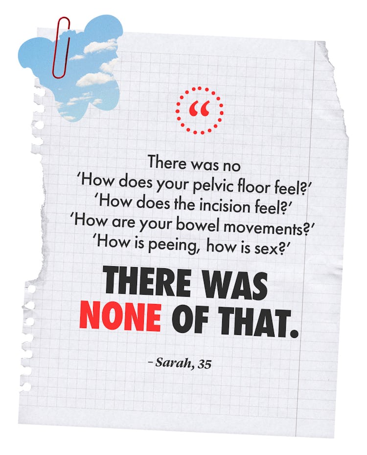 There was no ‘How does your pelvic floor feel? How does the incision feel? How are your bowel moveme...