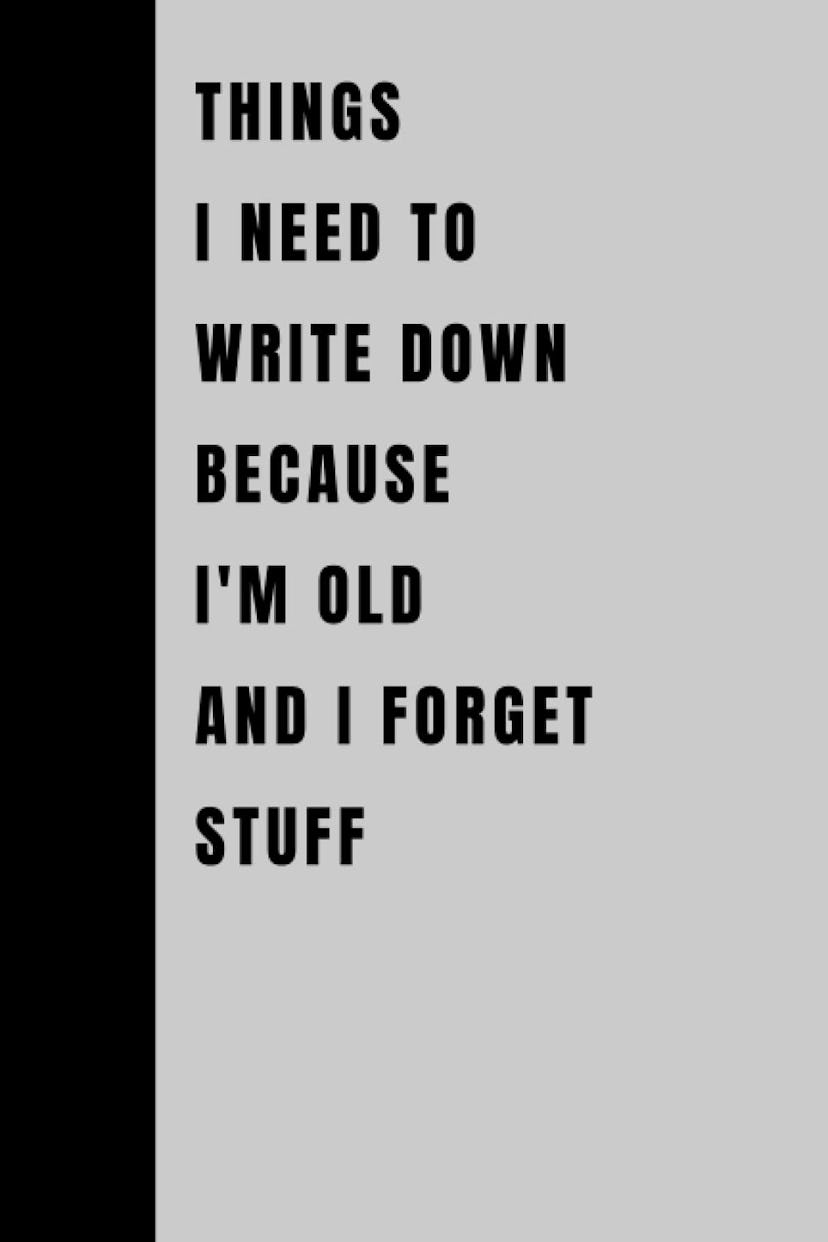 Things I Need To Write Down Because I'm Old And I Forget Stuff Journal by Ainslyo Mario 