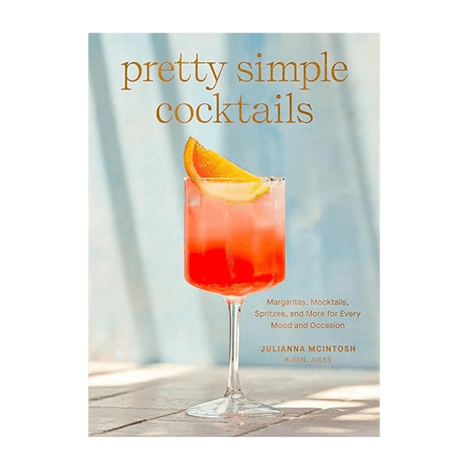 Pretty Simple Cocktails: Margaritas, Mocktails, Spritzes, and More for Every Mood and Occasion By Ju...