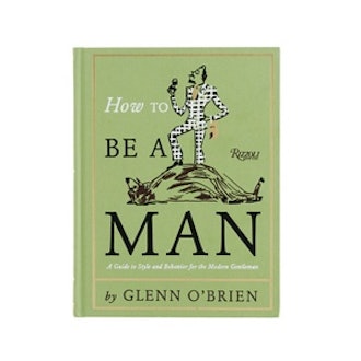 How To Be A Man: A Guide To Style And Behavior For The Modern Gentleman