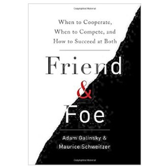 Friend & Foe by Adam Galinsky and Maurice Schweitzer