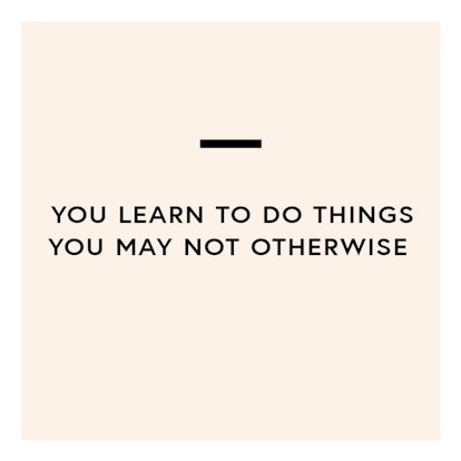 Learn to do things you may not otherwise